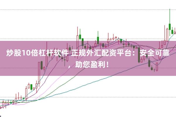 炒股10倍杠杆软件 正规外汇配资平台：安全可靠，助您盈利！