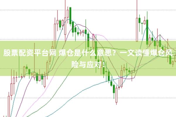 股票配资平台网 爆仓是什么意思？一文读懂爆仓风险与应对！