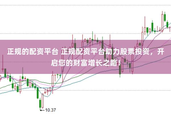正规的配资平台 正规配资平台助力股票投资，开启您的财富增长之路！