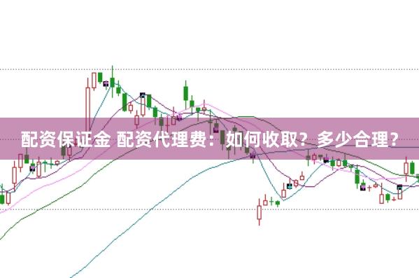 配资保证金 配资代理费：如何收取？多少合理？