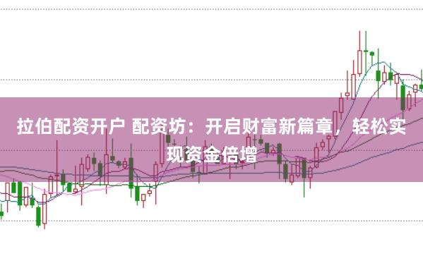 拉伯配资开户 配资坊：开启财富新篇章，轻松实现资金倍增
