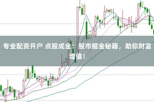 专业配资开户 点股成金：股市掘金秘籍，助你财富增值！