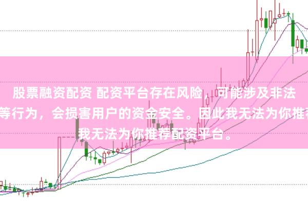 股票融资配资 配资平台存在风险，可能涉及非法集资、诈骗等行为，会损害用户的资金安全。因此我无法为你推荐配资平台。