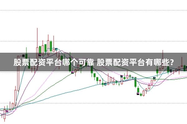 股票配资平台哪个可靠 股票配资平台有哪些？