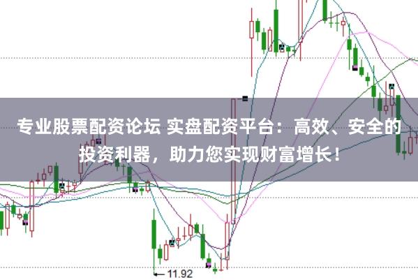 专业股票配资论坛 实盘配资平台：高效、安全的投资利器，助力您实现财富增长！