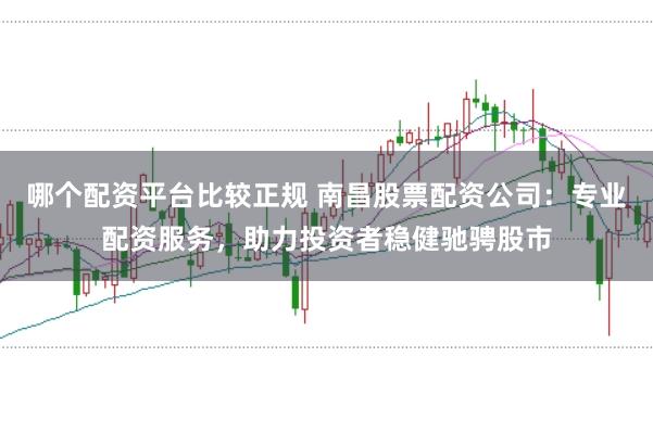 哪个配资平台比较正规 南昌股票配资公司：专业配资服务，助力投资者稳健驰骋股市