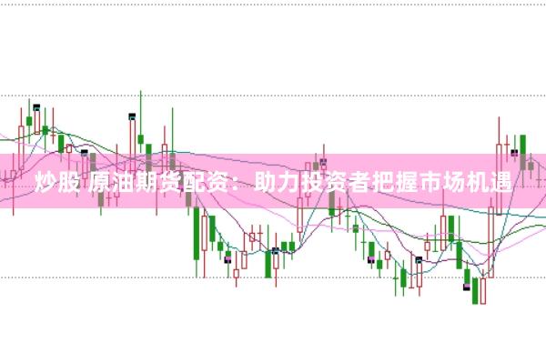 炒股 原油期货配资：助力投资者把握市场机遇