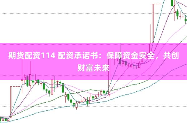 期货配资114 配资承诺书：保障资金安全，共创财富未来