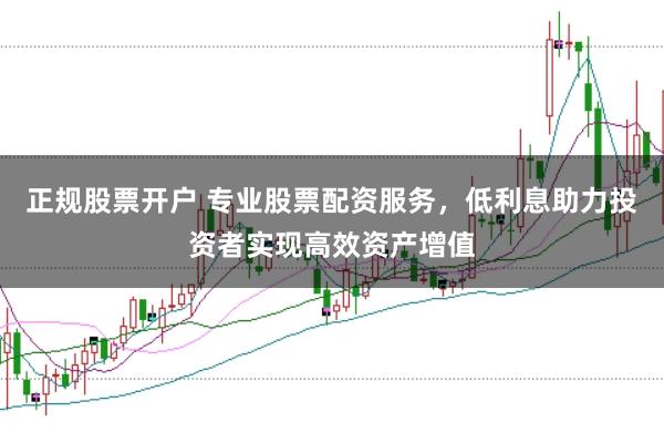 正规股票开户 专业股票配资服务，低利息助力投资者实现高效资产增值