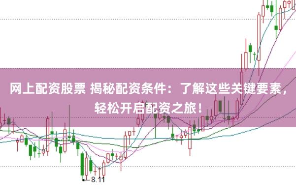 网上配资股票 揭秘配资条件：了解这些关键要素，轻松开启配资之旅！
