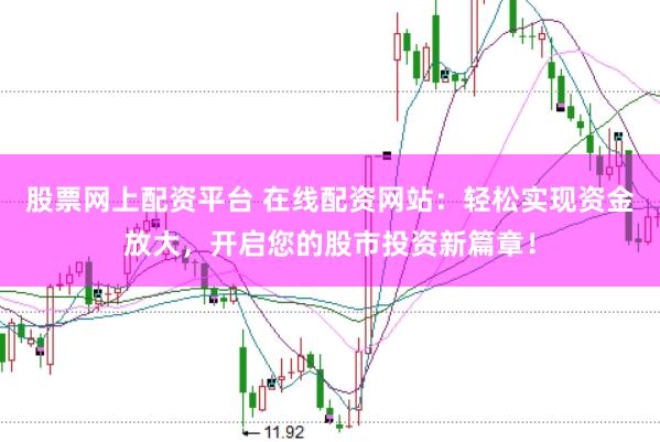 股票网上配资平台 在线配资网站：轻松实现资金放大，开启您的股市投资新篇章！
