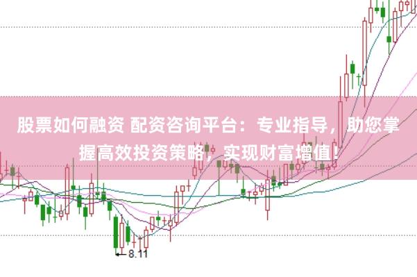 股票如何融资 配资咨询平台：专业指导，助您掌握高效投资策略，实现财富增值！