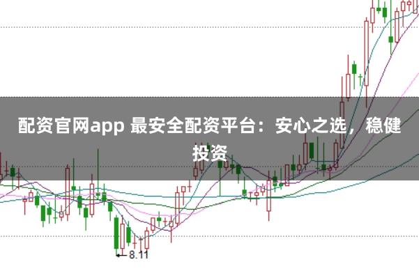 配资官网app 最安全配资平台：安心之选，稳健投资