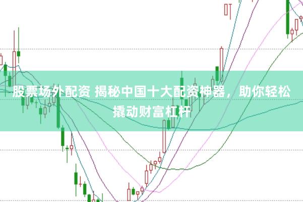 股票场外配资 揭秘中国十大配资神器，助你轻松撬动财富杠杆