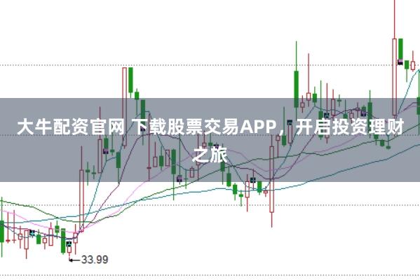 大牛配资官网 下载股票交易APP，开启投资理财之旅