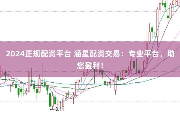 2024正规配资平台 涵星配资交易：专业平台，助您盈利！