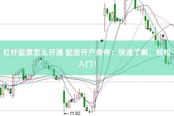 杠杆股票怎么开通 配资开户条件：快速了解，轻松入门！