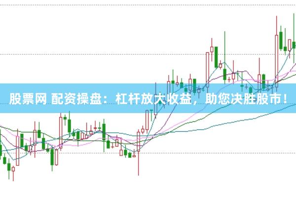股票网 配资操盘：杠杆放大收益，助您决胜股市！