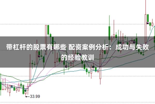 带杠杆的股票有哪些 配资案例分析：成功与失败的经验教训