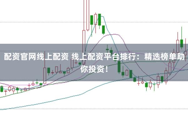 配资官网线上配资 线上配资平台排行：精选榜单助你投资！