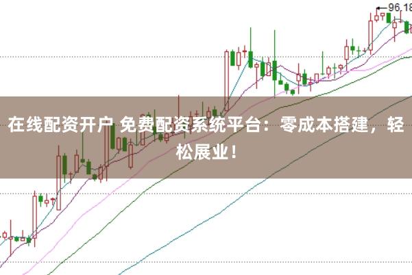 在线配资开户 免费配资系统平台：零成本搭建，轻松展业！