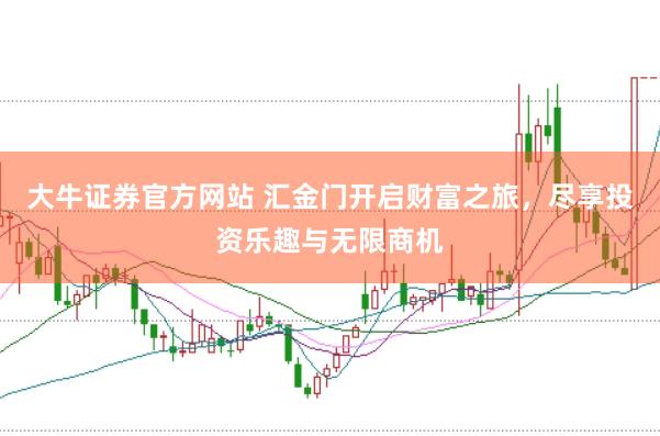 大牛证券官方网站 汇金门开启财富之旅，尽享投资乐趣与无限商机