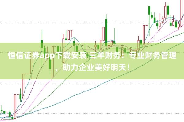 恒信证券app下载安装 三羊财务：专业财务管理，助力企业美好明天！