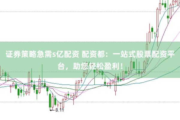 证券策略急需s亿配资 配资都：一站式股票配资平台，助您轻松盈利！