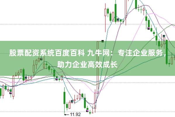 股票配资系统百度百科 九牛网：专注企业服务，助力企业高效成长