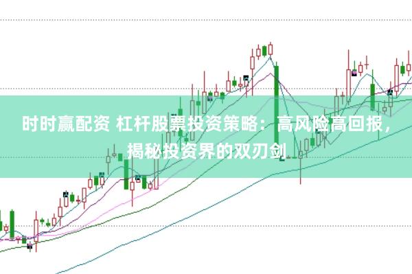 时时赢配资 杠杆股票投资策略：高风险高回报，揭秘投资界的双刃剑