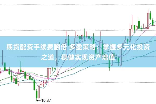 期货配资手续费翻倍 多盈策略：掌握多元化投资之道，稳健实现资产增值