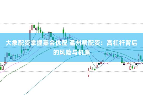 大象配资掌握嘉会优配 温州帮配资：高杠杆背后的风险与机遇