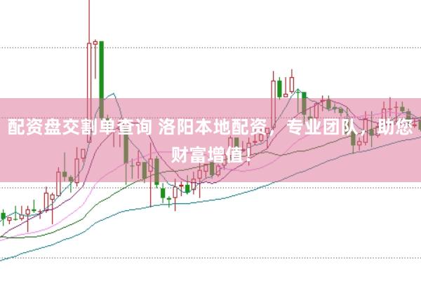 配资盘交割单查询 洛阳本地配资，专业团队，助您财富增值！