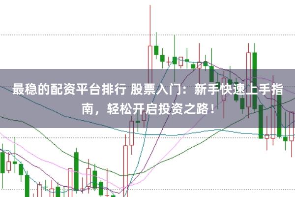 最稳的配资平台排行 股票入门：新手快速上手指南，轻松开启投资之路！