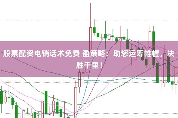 股票配资电销话术免费 盈策略：助您运筹帷幄，决胜千里！