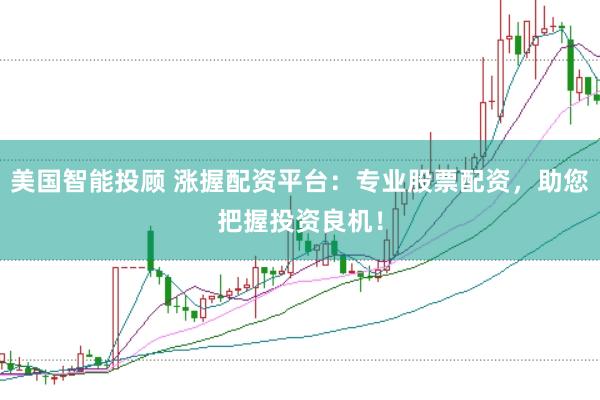 美国智能投顾 涨握配资平台：专业股票配资，助您把握投资良机！
