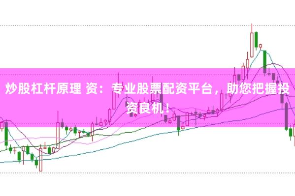 炒股杠杆原理 资：专业股票配资平台，助您把握投资良机！