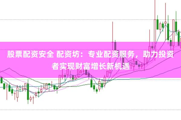 股票配资安全 配资坊：专业配资服务，助力投资者实现财富增长新机遇