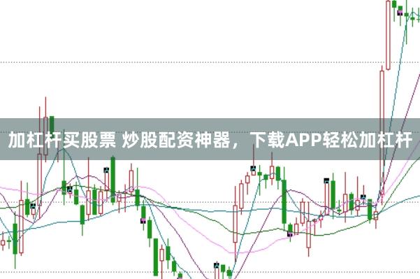 加杠杆买股票 炒股配资神器，下载APP轻松加杠杆