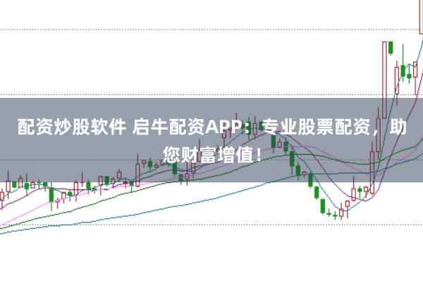 配资炒股软件 启牛配资APP：专业股票配资，助您财富增值！