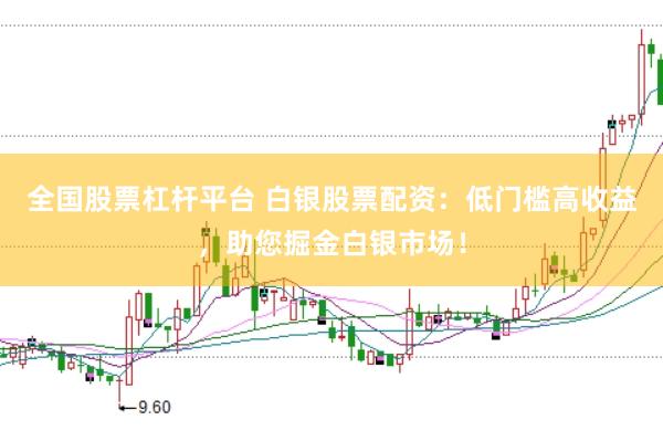 全国股票杠杆平台 白银股票配资：低门槛高收益，助您掘金白银市场！