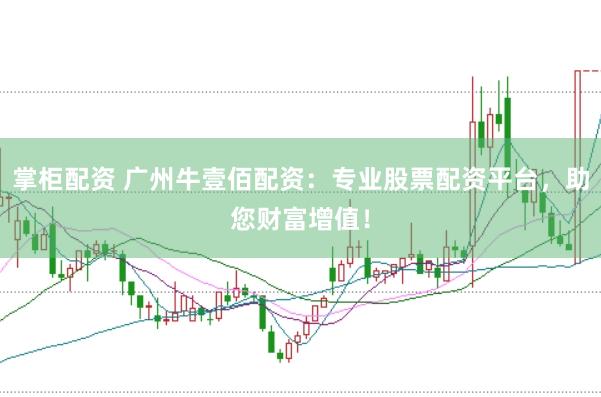 掌柜配资 广州牛壹佰配资：专业股票配资平台，助您财富增值！