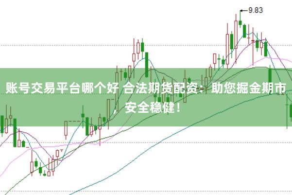 账号交易平台哪个好 合法期货配资：助您掘金期市，安全稳健！