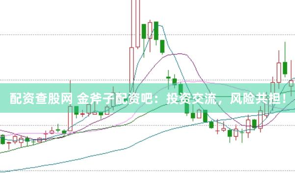 配资查股网 金斧子配资吧：投资交流，风险共担！