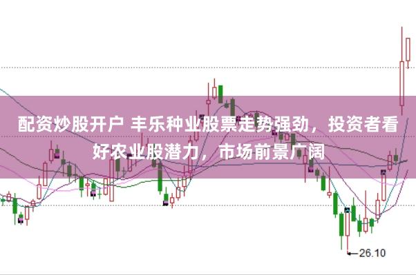 配资炒股开户 丰乐种业股票走势强劲，投资者看好农业股潜力，市场前景广阔