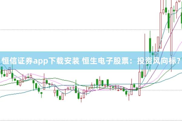 恒信证券app下载安装 恒生电子股票：投资风向标？