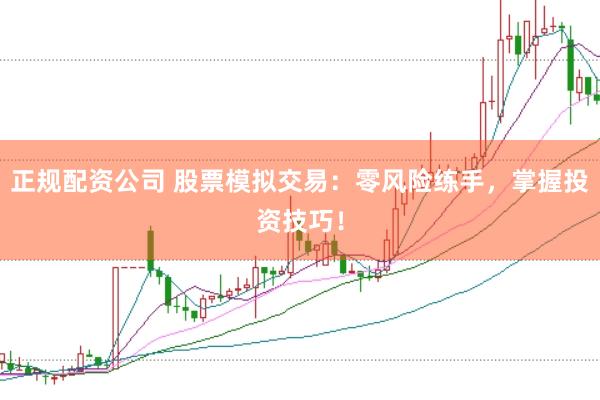 正规配资公司 股票模拟交易：零风险练手，掌握投资技巧！