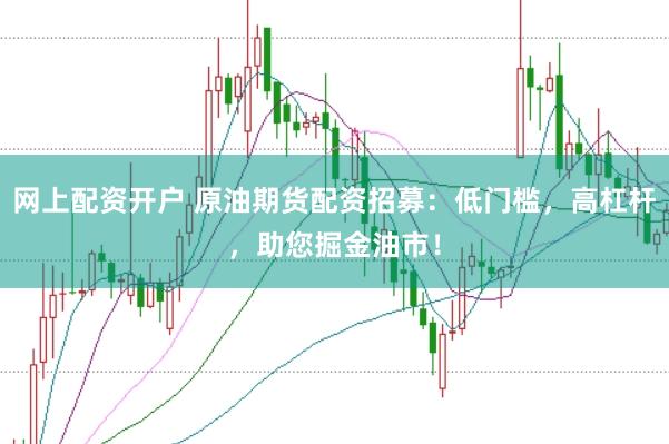 网上配资开户 原油期货配资招募：低门槛，高杠杆，助您掘金油市！