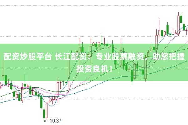 配资炒股平台 长江配资：专业股票融资，助您把握投资良机！