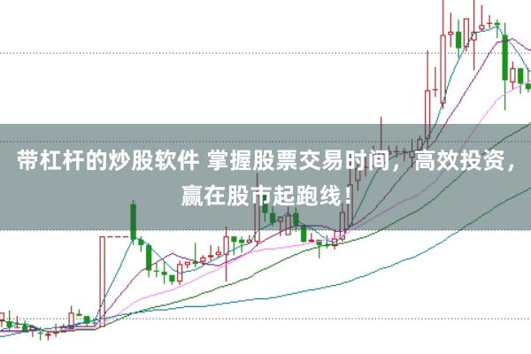 带杠杆的炒股软件 掌握股票交易时间，高效投资，赢在股市起跑线！